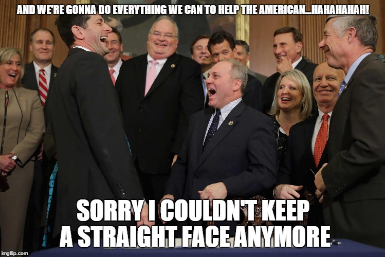 GOP Establishment Cronies | AND WE'RE GONNA DO EVERYTHING WE CAN TO HELP THE AMERICAN...HAHAHAHAH! SORRY I COULDN'T KEEP A STRAIGHT FACE ANYMORE | image tagged in gop establishment cronies | made w/ Imgflip meme maker