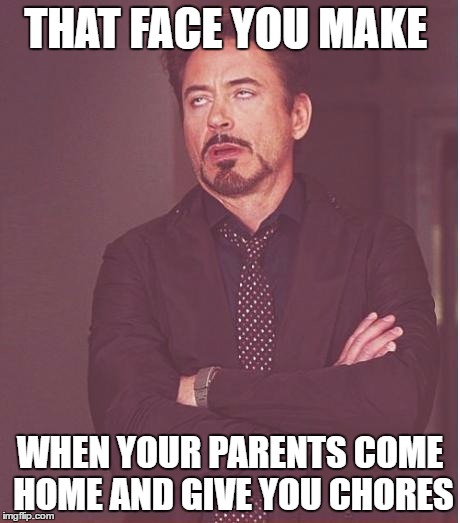 Face You Make Robert Downey Jr | THAT FACE YOU MAKE; WHEN YOUR PARENTS COME HOME AND GIVE YOU CHORES | image tagged in memes,face you make robert downey jr | made w/ Imgflip meme maker