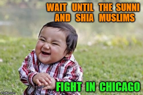 Evil Toddler Meme | WAIT   UNTIL   THE  SUNNI  AND   SHIA   MUSLIMS; FIGHT  IN  CHICAGO | image tagged in memes,evil toddler | made w/ Imgflip meme maker