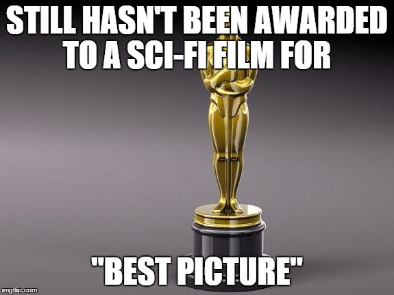 Oscar | STILL HASN'T BEEN AWARDED TO A SCI-FI FILM FOR; "BEST PICTURE" | image tagged in oscar | made w/ Imgflip meme maker