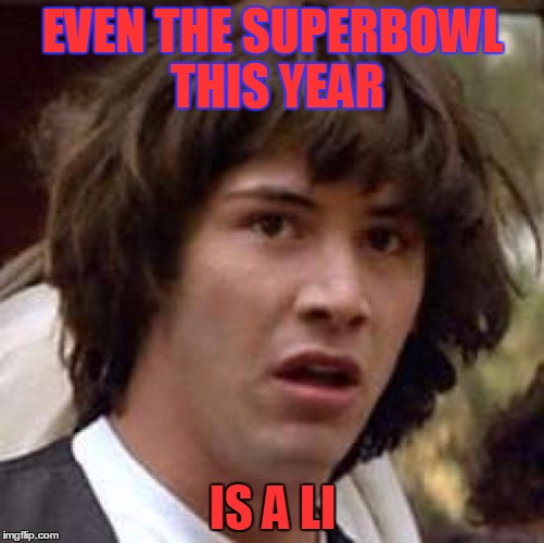 What's happening here? | EVEN THE SUPERBOWL THIS YEAR; IS A LI | image tagged in memes,conspiracy keanu,news,fake news,superbowl,nfl football | made w/ Imgflip meme maker