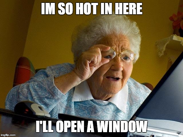 Grandma Finds The Internet Meme | IM SO HOT IN HERE; I'LL OPEN A WINDOW | image tagged in memes,grandma finds the internet | made w/ Imgflip meme maker