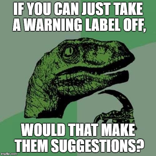 Philosoraptor | IF YOU CAN JUST TAKE A WARNING LABEL OFF, WOULD THAT MAKE THEM SUGGESTIONS? | image tagged in memes,philosoraptor | made w/ Imgflip meme maker