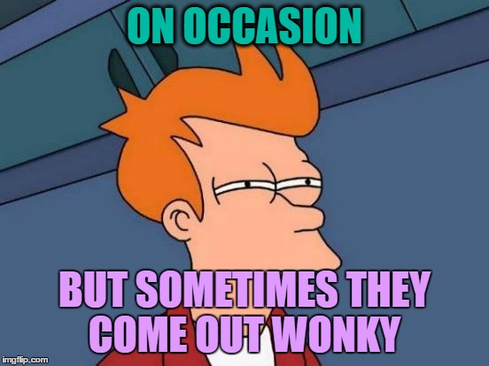 Futurama Fry Meme | ON OCCASION BUT SOMETIMES THEY COME OUT WONKY | image tagged in memes,futurama fry | made w/ Imgflip meme maker