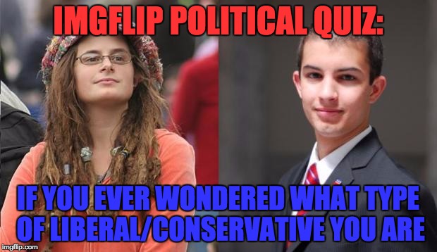 Read the Comments! | IMGFLIP POLITICAL QUIZ:; IF YOU EVER WONDERED WHAT TYPE OF LIBERAL/CONSERVATIVE YOU ARE | image tagged in liberal vs conservative,myrianwaffleev,liberals,college conservative,alt-right,political quiz | made w/ Imgflip meme maker