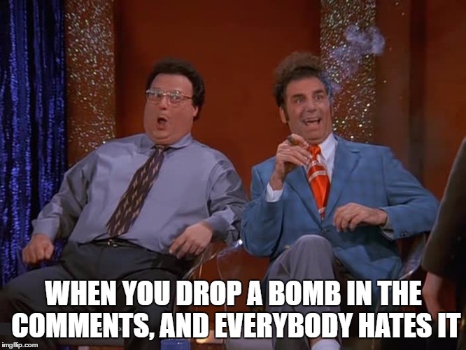 Comment Bomb | WHEN YOU DROP A BOMB IN THE COMMENTS, AND EVERYBODY HATES IT | image tagged in seinfeld,truth bombs | made w/ Imgflip meme maker
