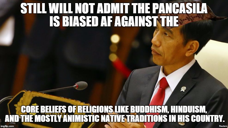 He also does not take kindly to negotiating with Balinese, East Java, and Papuan separatists.  | STILL WILL NOT ADMIT THE PANCASILA IS BIASED AF AGAINST THE; CORE BELIEFS OF RELIGIONS LIKE BUDDHISM, HINDUISM, AND THE MOSTLY ANIMISTIC NATIVE TRADITIONS IN HIS COUNTRY. | image tagged in indonesian president,scumbag,memes | made w/ Imgflip meme maker