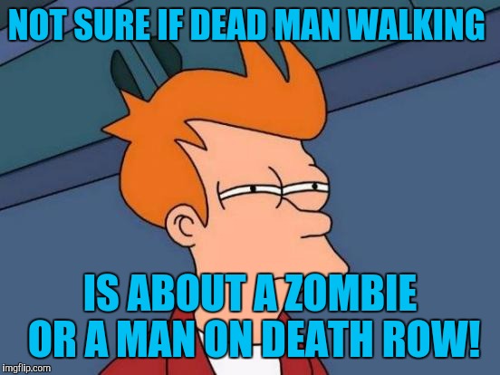 Futurama Fry | NOT SURE IF DEAD MAN WALKING; IS ABOUT A ZOMBIE OR A MAN ON DEATH ROW! | image tagged in memes,futurama fry | made w/ Imgflip meme maker