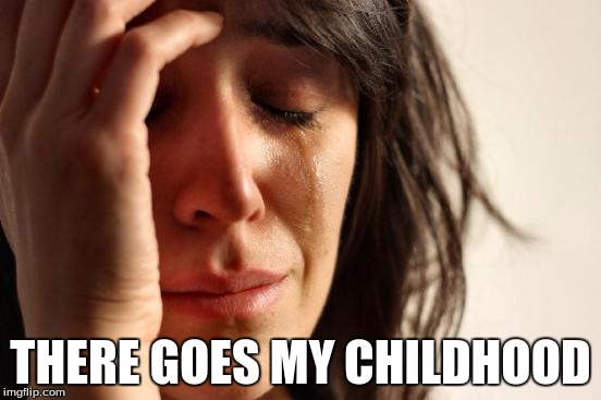 First World Problems Meme | THERE GOES MY CHILDHOOD | image tagged in memes,first world problems | made w/ Imgflip meme maker