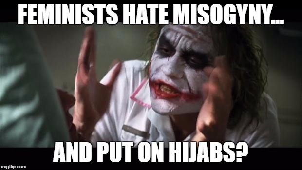 And everybody loses their minds Meme | FEMINISTS HATE MISOGYNY... AND PUT ON HIJABS? | image tagged in memes,and everybody loses their minds | made w/ Imgflip meme maker