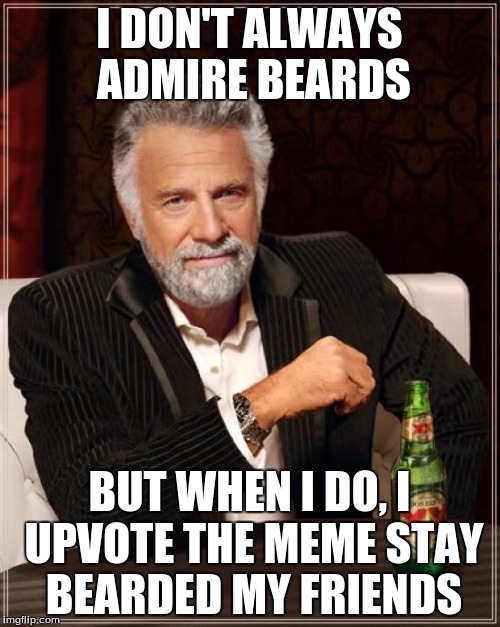 The Most Interesting Man In The World Meme | I DON'T ALWAYS ADMIRE BEARDS BUT WHEN I DO, I UPVOTE THE MEME
STAY BEARDED MY FRIENDS | image tagged in memes,the most interesting man in the world | made w/ Imgflip meme maker