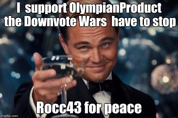 they need to stop | I  support OlympianProduct the Downvote Wars  have to stop; Rocc43 for peace | image tagged in no more down votes,olympianproduct,peace | made w/ Imgflip meme maker
