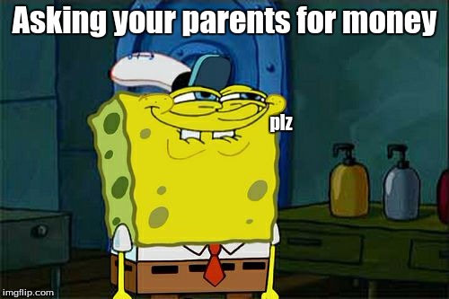 Asking parents for money | Asking your parents for money; plz | image tagged in memes,dont you squidward,plz,money,parents,spoongebab | made w/ Imgflip meme maker