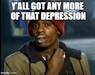Y'all Got Any More Of That Meme | Y'ALL GOT ANY MORE OF THAT DEPRESSION | image tagged in memes,yall got any more of | made w/ Imgflip meme maker
