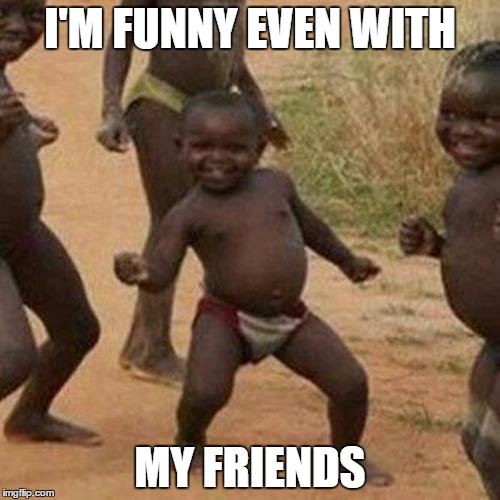 Third World Success Kid | I'M FUNNY EVEN WITH; MY FRIENDS | image tagged in memes,third world success kid | made w/ Imgflip meme maker