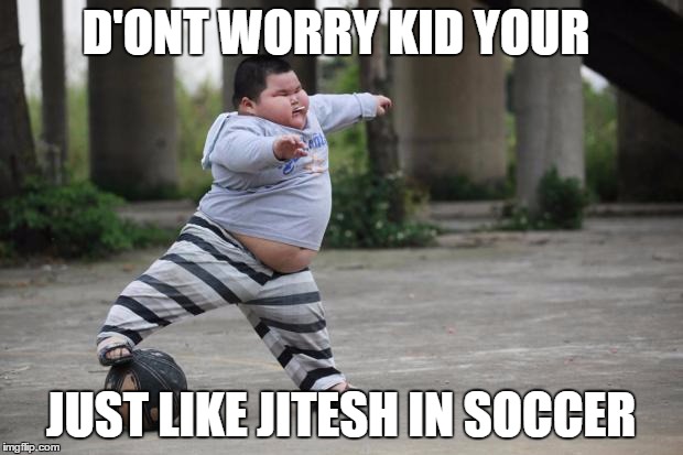 Soccer | D'ONT WORRY KID YOUR; JUST LIKE JITESH IN SOCCER | image tagged in soccer | made w/ Imgflip meme maker