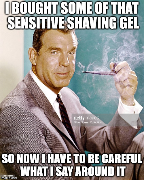 Fred MacMurray | I BOUGHT SOME OF THAT SENSITIVE SHAVING GEL; SO NOW I HAVE TO BE CAREFUL WHAT I SAY AROUND IT | image tagged in overly sensitive,shaving | made w/ Imgflip meme maker