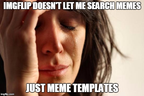 First World Problems Meme | IMGFLIP DOESN'T LET ME SEARCH MEMES; JUST MEME TEMPLATES | image tagged in memes,first world problems,meme template,imgflip,imgflip community | made w/ Imgflip meme maker