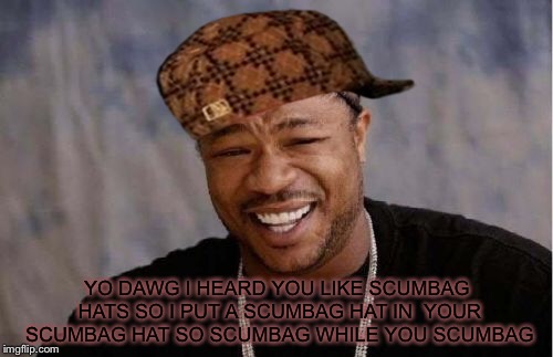 Yo Dawg Heard You Meme | YO DAWG I HEARD YOU LIKE SCUMBAG HATS SO I PUT A SCUMBAG HAT IN  YOUR SCUMBAG HAT SO SCUMBAG WHILE YOU SCUMBAG | image tagged in memes,yo dawg heard you,scumbag | made w/ Imgflip meme maker