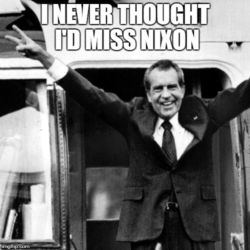 I NEVER THOUGHT I'D MISS NIXON | image tagged in richard nixon,donald trump | made w/ Imgflip meme maker