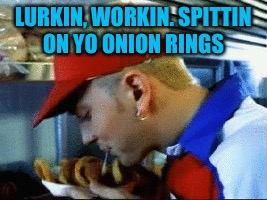 LURKIN, WORKIN. SPITTIN ON YO ONION RINGS | made w/ Imgflip meme maker