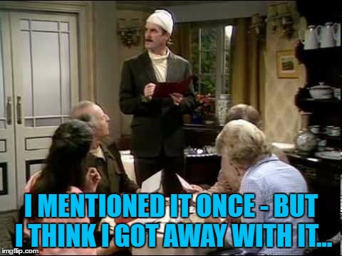 I MENTIONED IT ONCE - BUT I THINK I GOT AWAY WITH IT... | made w/ Imgflip meme maker