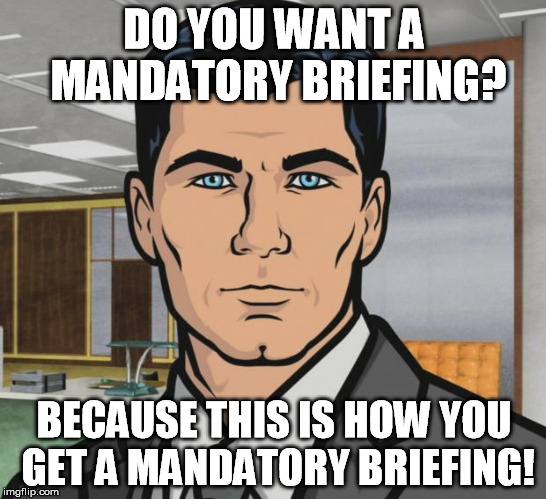 Archer Meme | DO YOU WANT A MANDATORY BRIEFING? BECAUSE THIS IS HOW YOU GET A MANDATORY BRIEFING! | image tagged in memes,archer | made w/ Imgflip meme maker