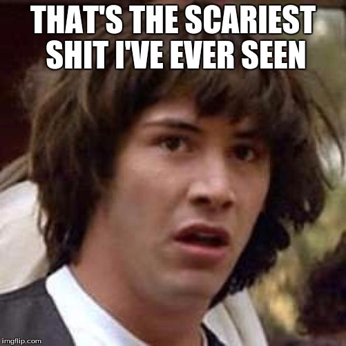Conspiracy Keanu Meme | THAT'S THE SCARIEST SHIT I'VE EVER SEEN | image tagged in memes,conspiracy keanu | made w/ Imgflip meme maker