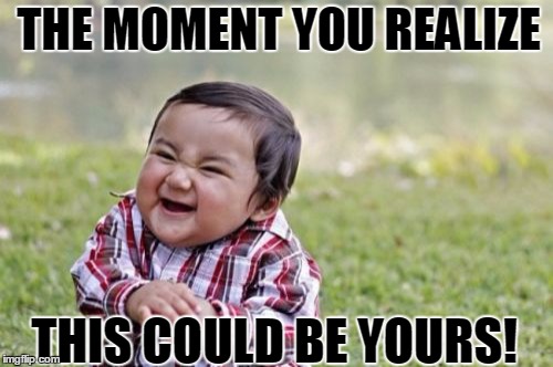 Evil Toddler | THE MOMENT YOU REALIZE; THIS COULD BE YOURS! | image tagged in memes,evil toddler | made w/ Imgflip meme maker