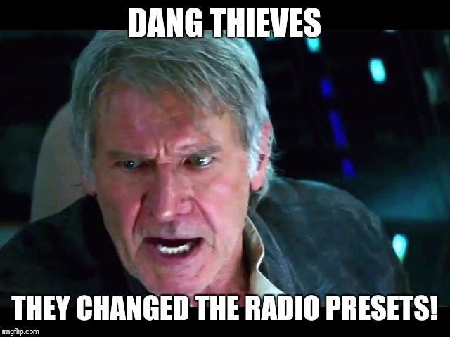 Star Wars Han Alzheimers | DANG THIEVES; THEY CHANGED THE RADIO PRESETS! | image tagged in star wars han alzheimers | made w/ Imgflip meme maker