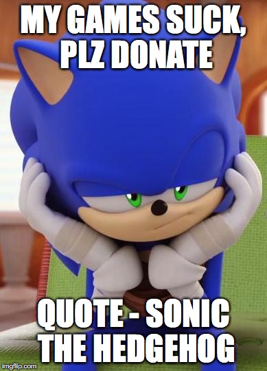 Disappointed Sonic | MY GAMES SUCK, PLZ DONATE; QUOTE - SONIC THE HEDGEHOG | image tagged in disappointed sonic | made w/ Imgflip meme maker