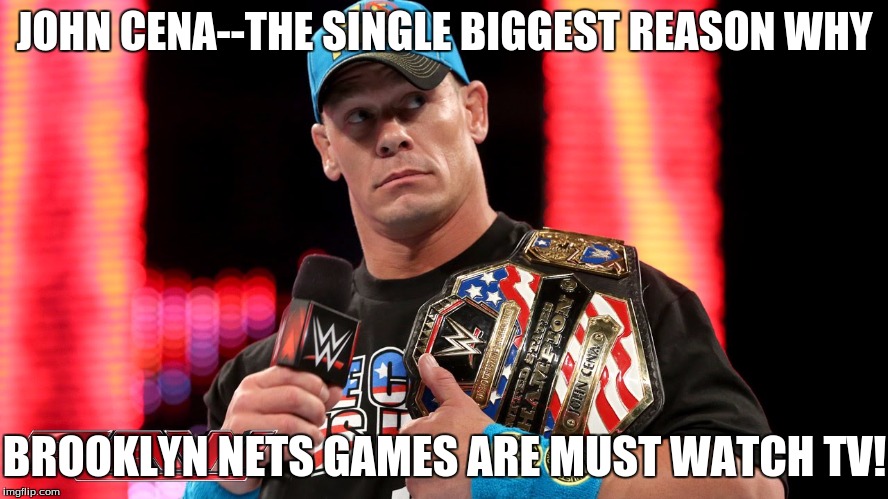 Bruce Blitz has a point... | JOHN CENA--THE SINGLE BIGGEST REASON WHY; BROOKLYN NETS GAMES ARE MUST WATCH TV! | image tagged in memes,wwe memes,john cena,bruce blitz,funny memes | made w/ Imgflip meme maker