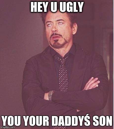 Face You Make Robert Downey Jr Meme | HEY U UGLY; YOU YOUR DADDYŚ SON | image tagged in memes,face you make robert downey jr | made w/ Imgflip meme maker