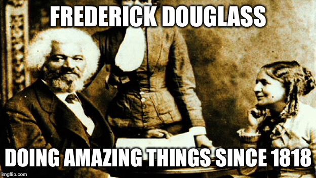 Frederick Douglass amazing | FREDERICK DOUGLASS; DOING AMAZING THINGS SINCE 1818 | image tagged in frederick douglass,donald trump,trump,black lives matter,funny,slavery | made w/ Imgflip meme maker