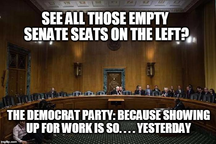 The Democrat Party | SEE ALL THOSE EMPTY SENATE SEATS ON THE LEFT? THE DEMOCRAT PARTY: BECAUSE SHOWING UP FOR WORK IS SO. . . . YESTERDAY | image tagged in lazy,anti-trump,democrats | made w/ Imgflip meme maker