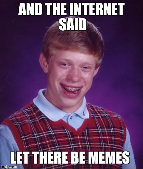 Bad Luck Brian | AND THE INTERNET SAID; LET THERE BE MEMES | image tagged in memes,bad luck brian | made w/ Imgflip meme maker