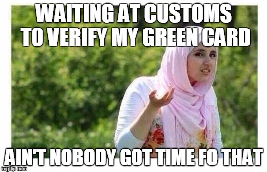 Confused Muslim Girl | WAITING AT CUSTOMS TO VERIFY MY GREEN CARD; AIN'T NOBODY GOT TIME FO THAT | image tagged in confused muslim girl | made w/ Imgflip meme maker