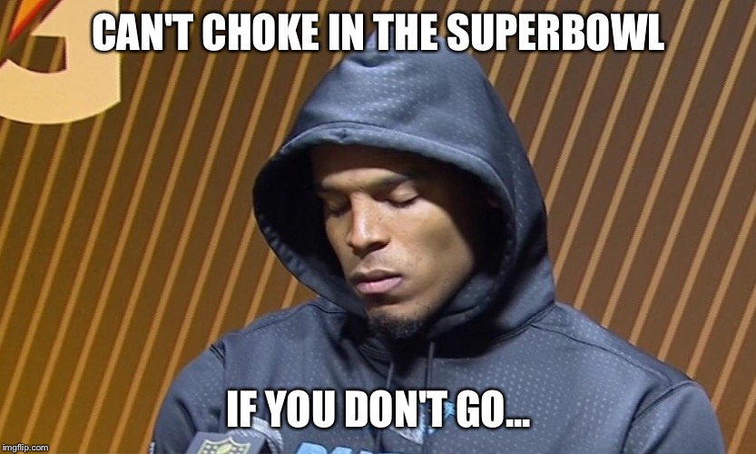 Cam Newton Sulk |  CAN'T CHOKE IN THE SUPERBOWL; IF YOU DON'T GO... | image tagged in cam newton sulk | made w/ Imgflip meme maker