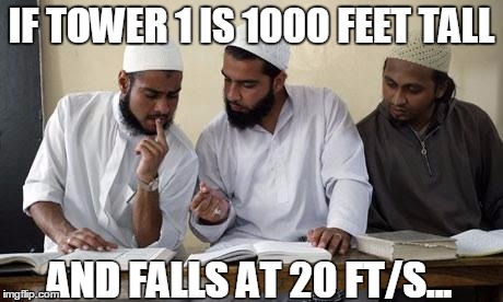 Muslim Dillema | IF TOWER 1 IS 1000 FEET TALL; AND FALLS AT 20 FT/S... | image tagged in muslim dillema | made w/ Imgflip meme maker