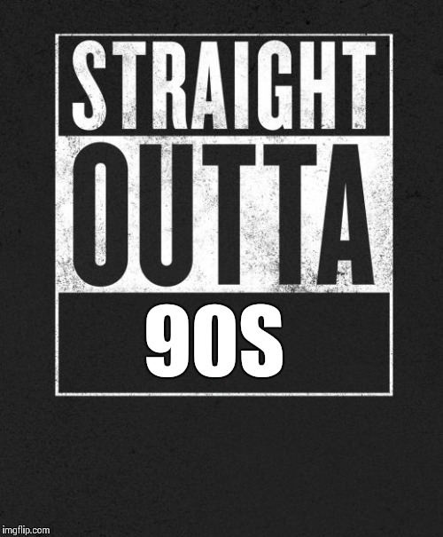 Straight Outta X blank template | 90S | image tagged in straight outta x blank template | made w/ Imgflip meme maker