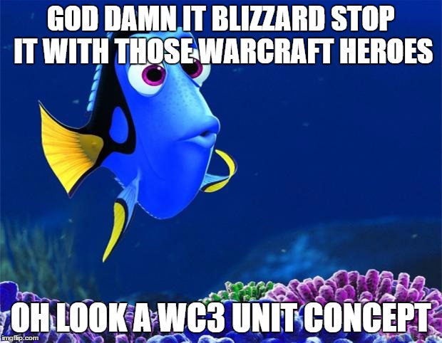 Dory | GOD DAMN IT BLIZZARD STOP IT WITH THOSE WARCRAFT HEROES; OH LOOK A WC3 UNIT CONCEPT | image tagged in dory | made w/ Imgflip meme maker