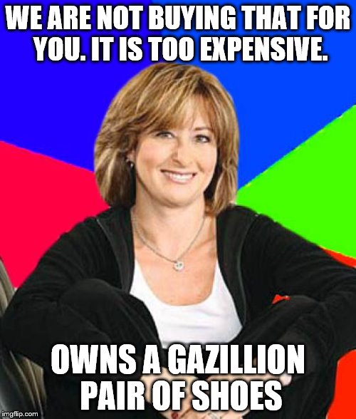 Sheltering Suburban Mom | WE ARE NOT BUYING THAT FOR YOU. IT IS TOO EXPENSIVE. OWNS A GAZILLION PAIR OF SHOES | image tagged in memes,sheltering suburban mom | made w/ Imgflip meme maker