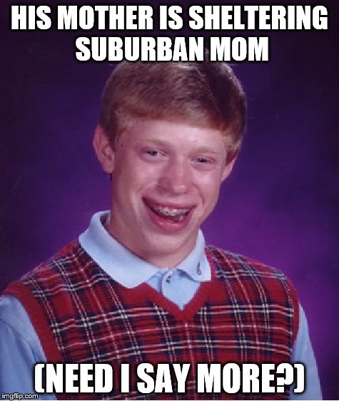 Bad Luck Brian Meme | HIS MOTHER IS SHELTERING SUBURBAN MOM; (NEED I SAY MORE?) | image tagged in memes,bad luck brian | made w/ Imgflip meme maker