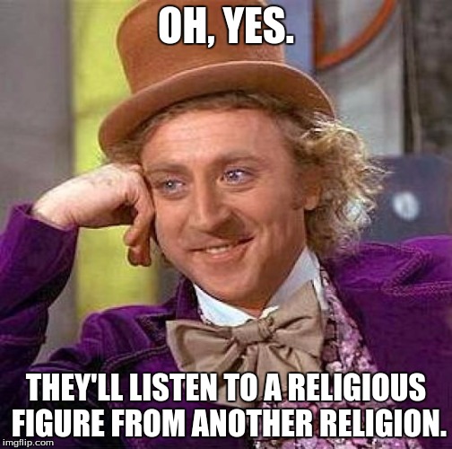 Creepy Condescending Wonka Meme | OH, YES. THEY'LL LISTEN TO A RELIGIOUS FIGURE FROM ANOTHER RELIGION. | image tagged in memes,creepy condescending wonka | made w/ Imgflip meme maker
