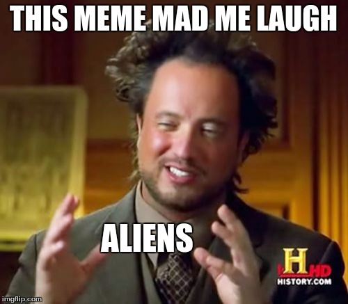 Ancient Aliens Meme | THIS MEME MAD ME LAUGH ALIENS | image tagged in memes,ancient aliens | made w/ Imgflip meme maker