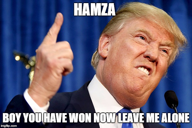 Donald Trump | HAMZA; BOY YOU HAVE WON NOW LEAVE ME ALONE | image tagged in donald trump | made w/ Imgflip meme maker