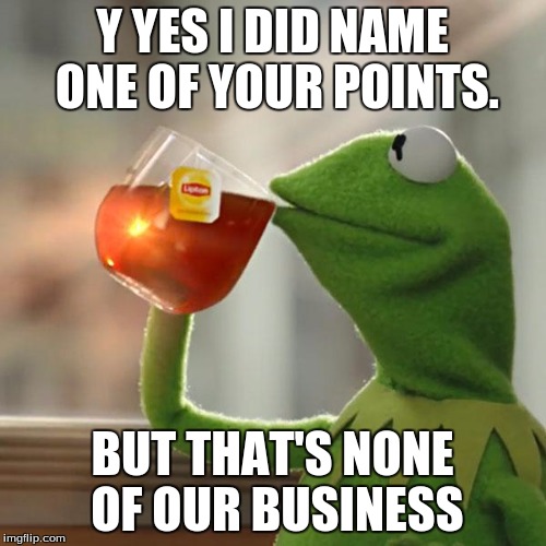 But That's None Of My Business Meme | Y YES I DID NAME ONE OF YOUR POINTS. BUT THAT'S NONE OF OUR BUSINESS | image tagged in memes,but thats none of my business,kermit the frog | made w/ Imgflip meme maker