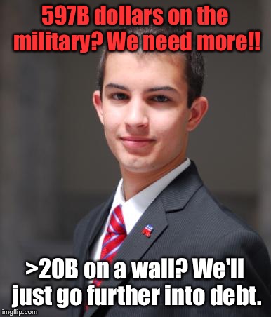 Anti-trump conservative  | 597B dollars on the military? We need more!! >20B on a wall? We'll just go further into debt. | image tagged in college conservative | made w/ Imgflip meme maker
