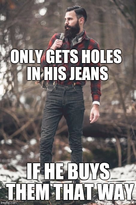 HIPSTER LUMBERJACK | ONLY GETS HOLES IN HIS JEANS; IF HE BUYS THEM THAT WAY | image tagged in hipster lumberjack | made w/ Imgflip meme maker