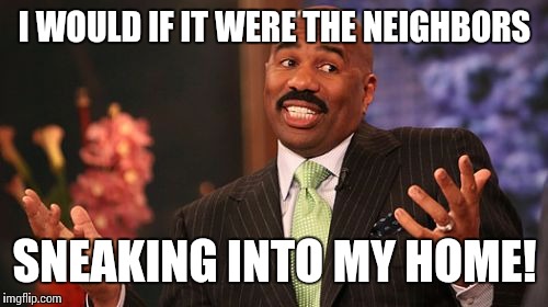 Steve Harvey Meme | I WOULD IF IT WERE THE NEIGHBORS SNEAKING INTO MY HOME! | image tagged in memes,steve harvey | made w/ Imgflip meme maker